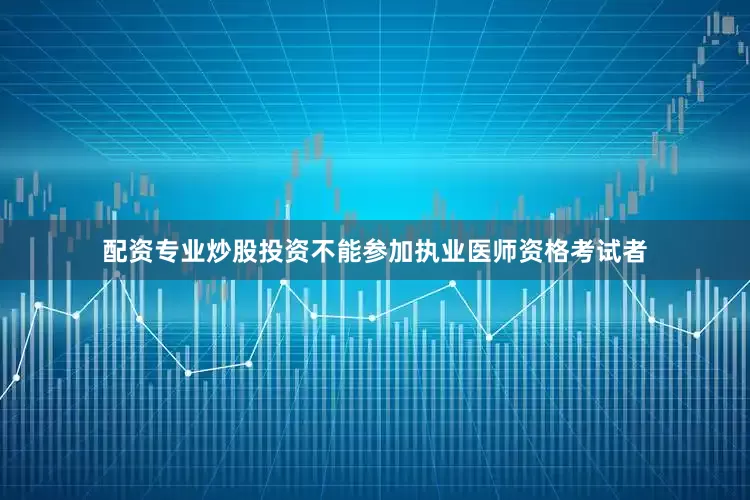 配资专业炒股投资不能参加执业医师资格考试者