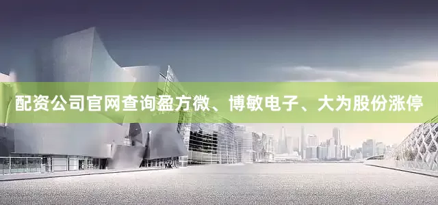 配资公司官网查询盈方微、博敏电子、大为股份涨停