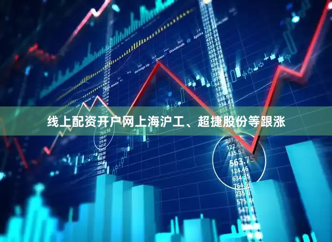 线上配资开户网上海沪工、超捷股份等跟涨