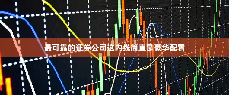 最可靠的证券公司这内线简直是豪华配置