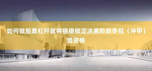 如何做股票杠杆就将稳稳锁定决赛阶段争冠（冲甲）组资格
