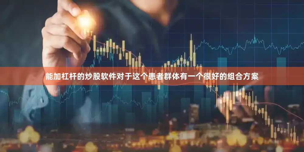 能加杠杆的炒股软件对于这个患者群体有一个很好的组合方案