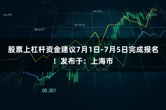 股票上杠杆资金建议7月1日-7月5日完成报名！发布于：上海市