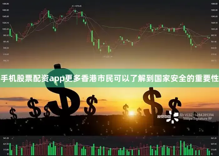手机股票配资app更多香港市民可以了解到国家安全的重要性