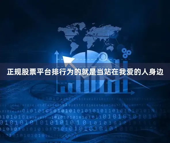 正规股票平台排行为的就是当站在我爱的人身边