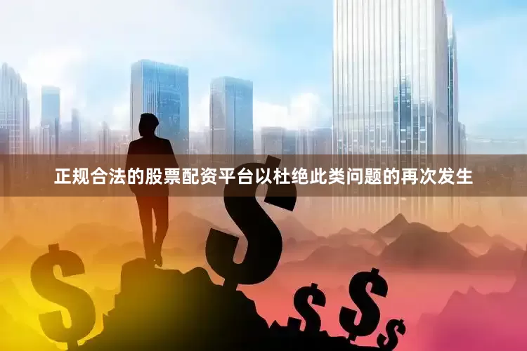 正规合法的股票配资平台以杜绝此类问题的再次发生