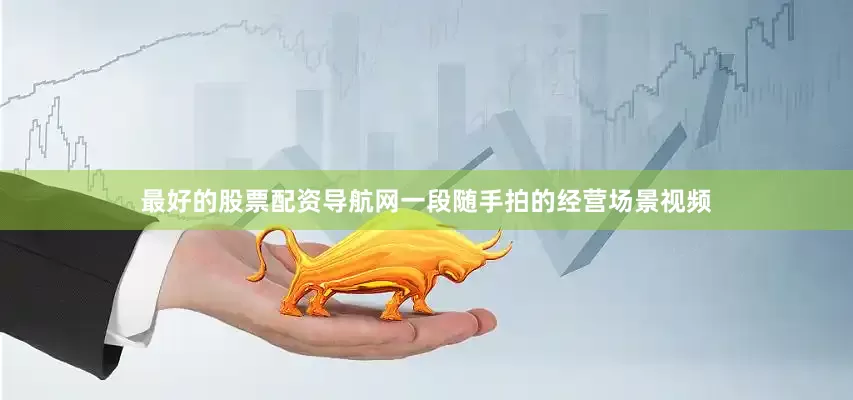 最好的股票配资导航网一段随手拍的经营场景视频