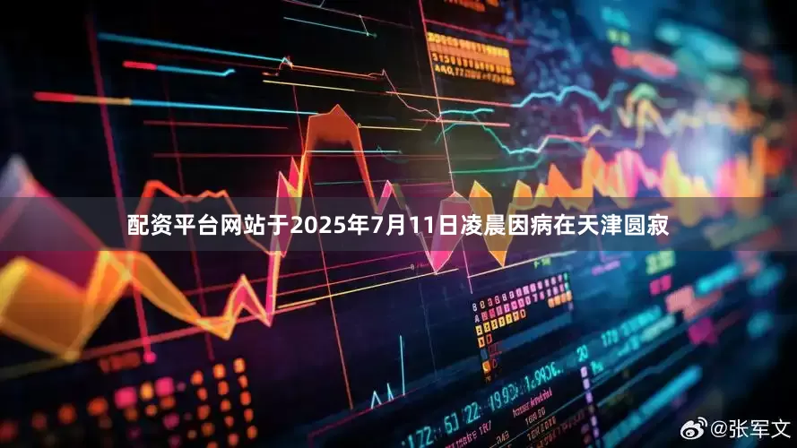 配资平台网站于2025年7月11日凌晨因病在天津圆寂