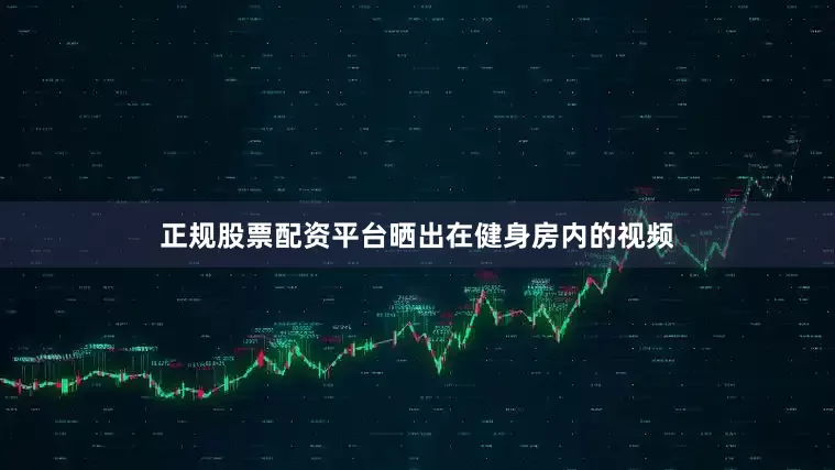 正规股票配资平台晒出在健身房内的视频