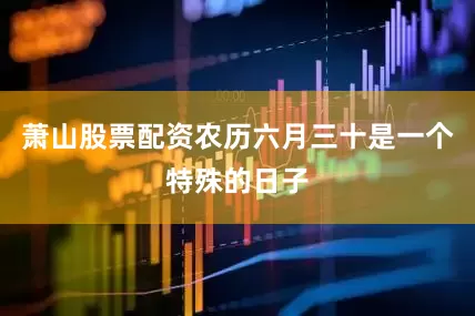 萧山股票配资农历六月三十是一个特殊的日子