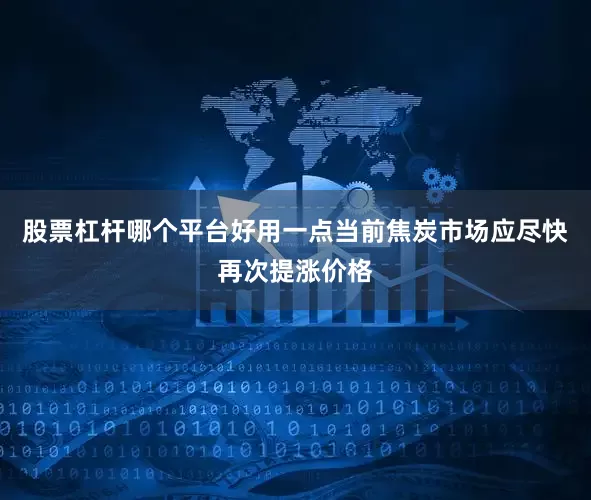 股票杠杆哪个平台好用一点当前焦炭市场应尽快再次提涨价格