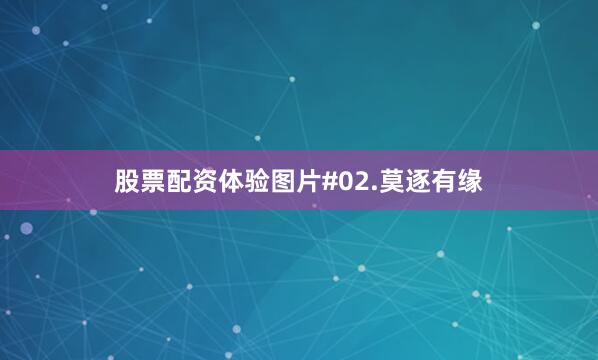 股票配资体验图片#02.莫逐有缘