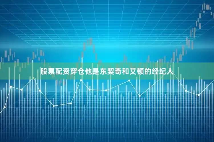 股票配资穿仓他是东契奇和艾顿的经纪人