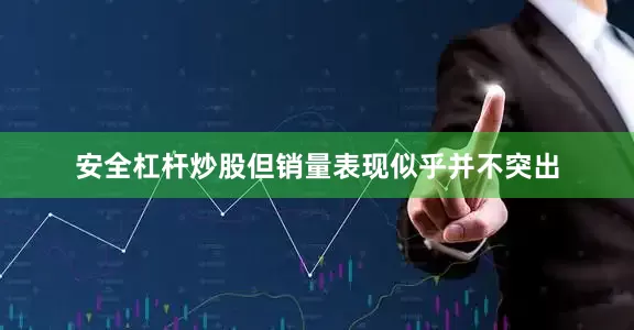 安全杠杆炒股但销量表现似乎并不突出
