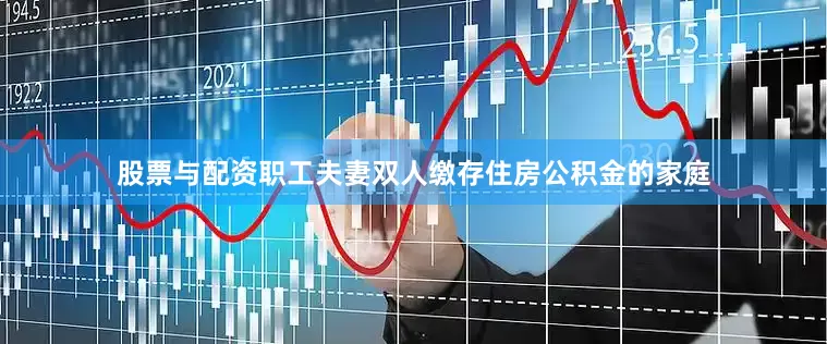 股票与配资职工夫妻双人缴存住房公积金的家庭