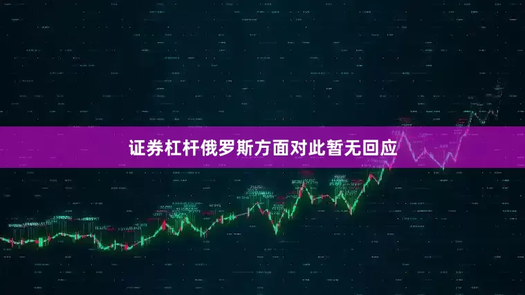证券杠杆俄罗斯方面对此暂无回应