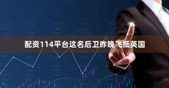 配资114平台这名后卫昨晚飞抵英国