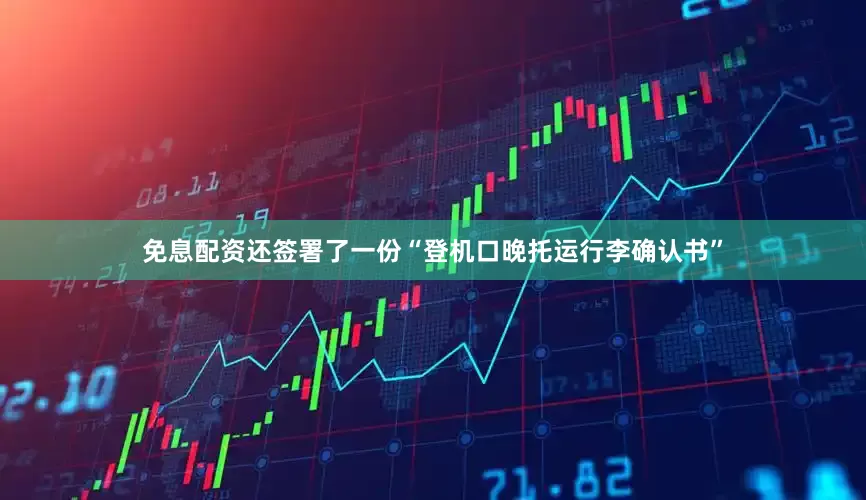 免息配资还签署了一份“登机口晚托运行李确认书”