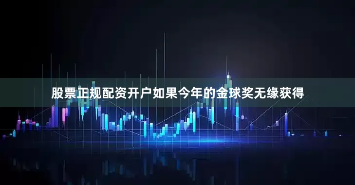 股票正规配资开户如果今年的金球奖无缘获得