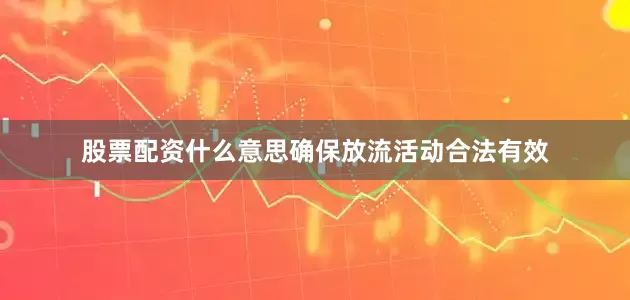 股票配资什么意思确保放流活动合法有效