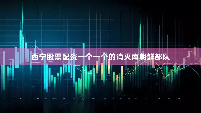 西宁股票配资一个一个的消灭南朝鲜部队