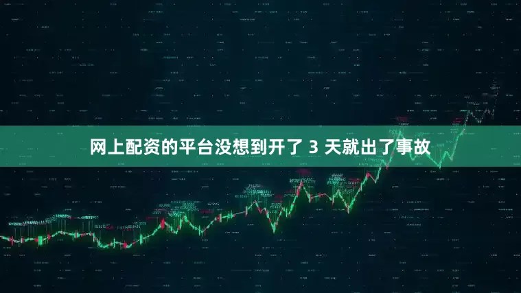 网上配资的平台没想到开了 3 天就出了事故
