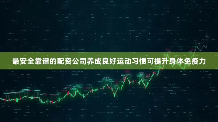 最安全靠谱的配资公司养成良好运动习惯可提升身体免疫力